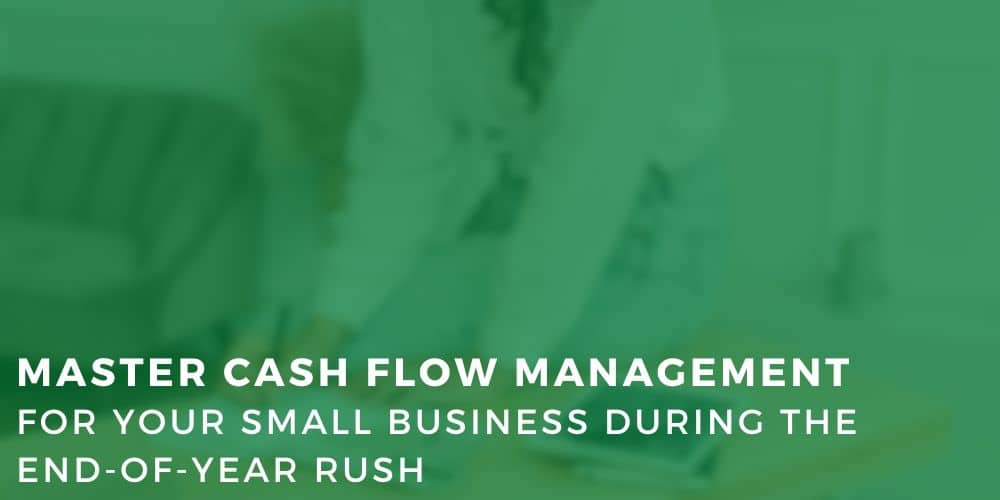 Master Cash Flow Management for Your Small Business During The End-of-Year Rush