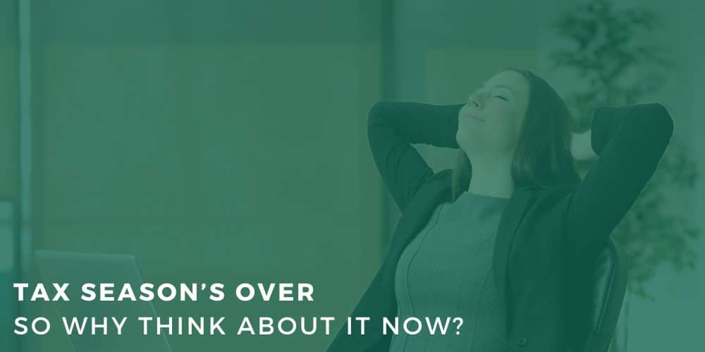 Tax Season’s Over—So Why Think About It Now?